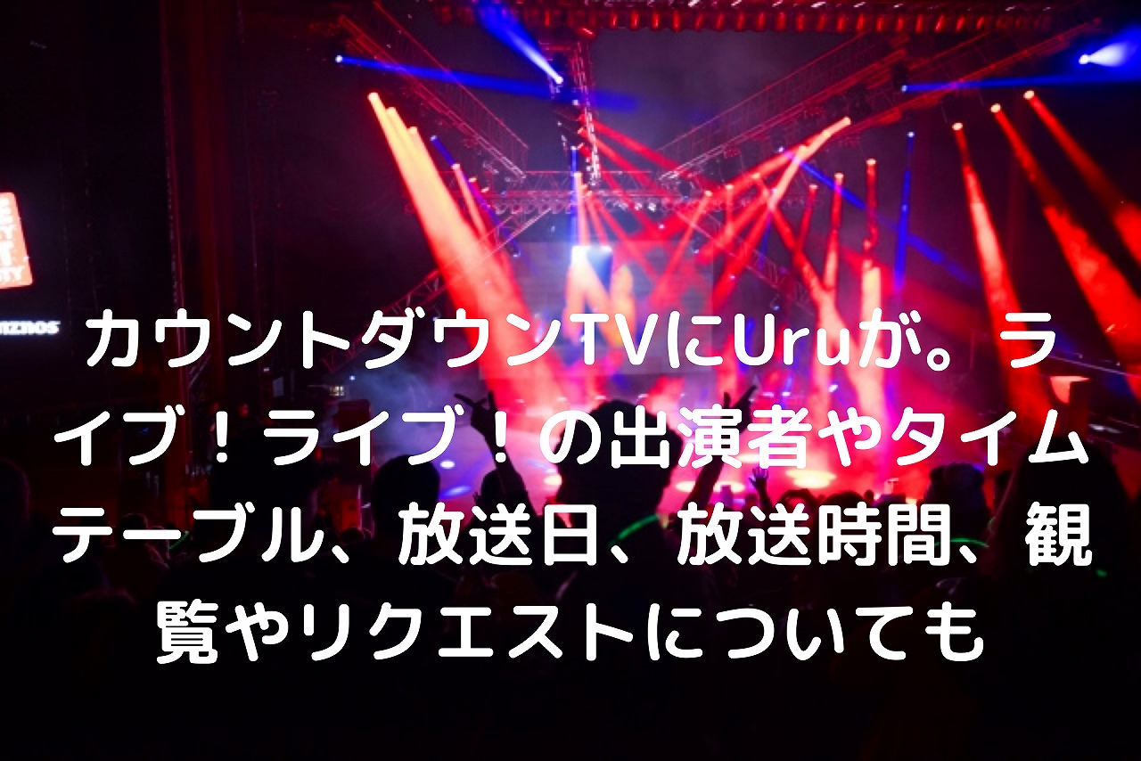 カウントダウンtvにuruが ライブ ライブ の出演者やタイムテーブル 放送日 放送時間 観覧やリクエストについても Nakaseteの普通が一番むずかしい