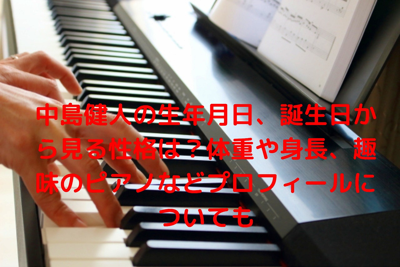 中島健人の生年月日 誕生日から見る性格は 体重や身長 趣味のピアノなどプロフィールについても Nakaseteの普通が一番むずかしい