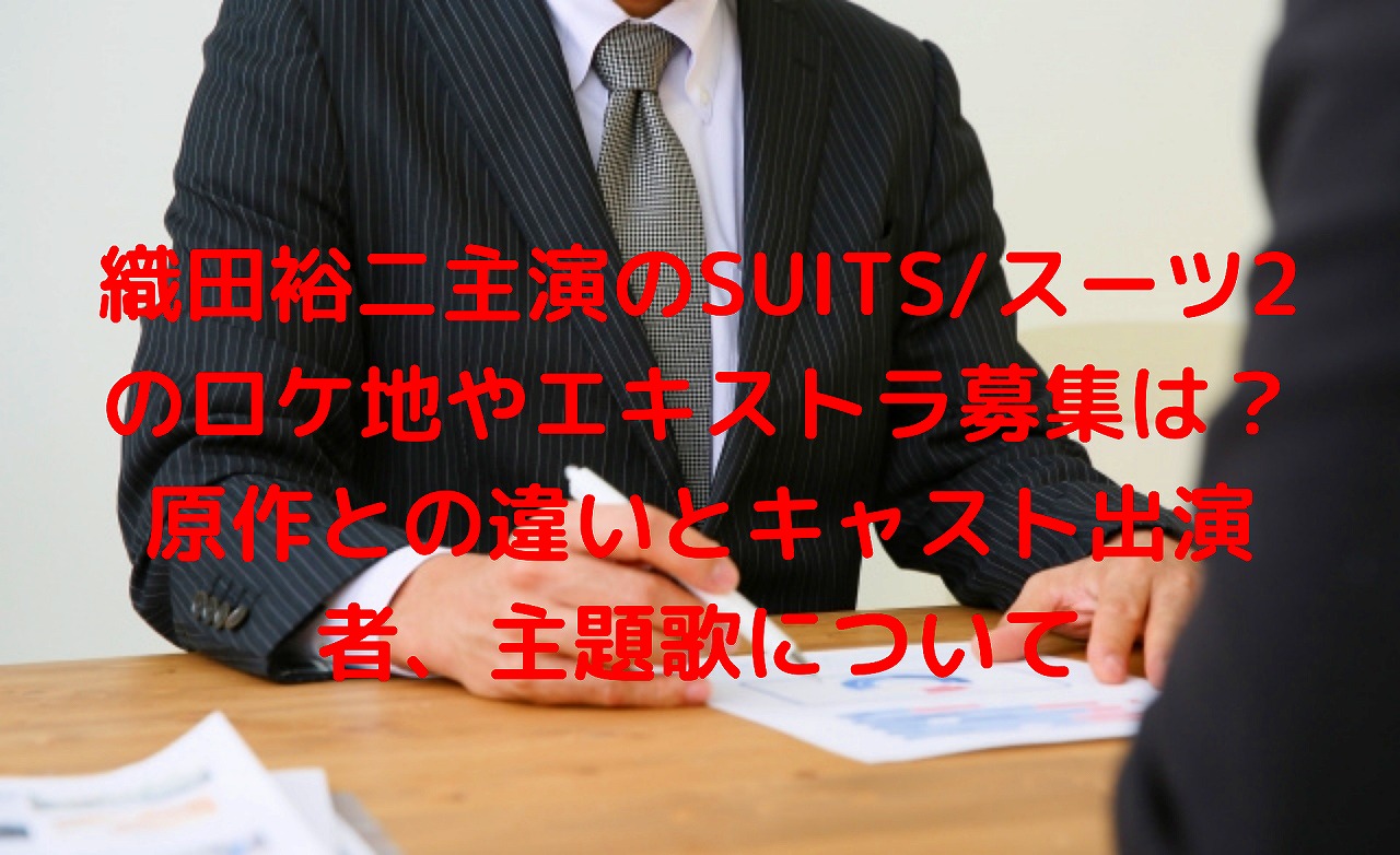 織田裕二主演のsuits スーツ2のロケ地やエキストラ募集は 原作との違いとキャスト出演者 主題歌について Nakaseteの普通が一番むずかしい