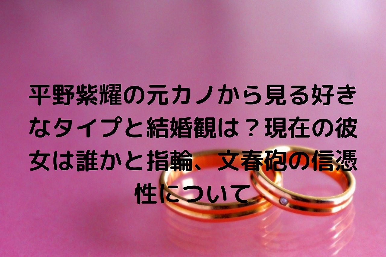 平野紫耀の元カノから見る好きなタイプと結婚観は 現在の彼女は誰かと指輪 文春砲の信憑性について Nakaseteの普通が一番むずかしい