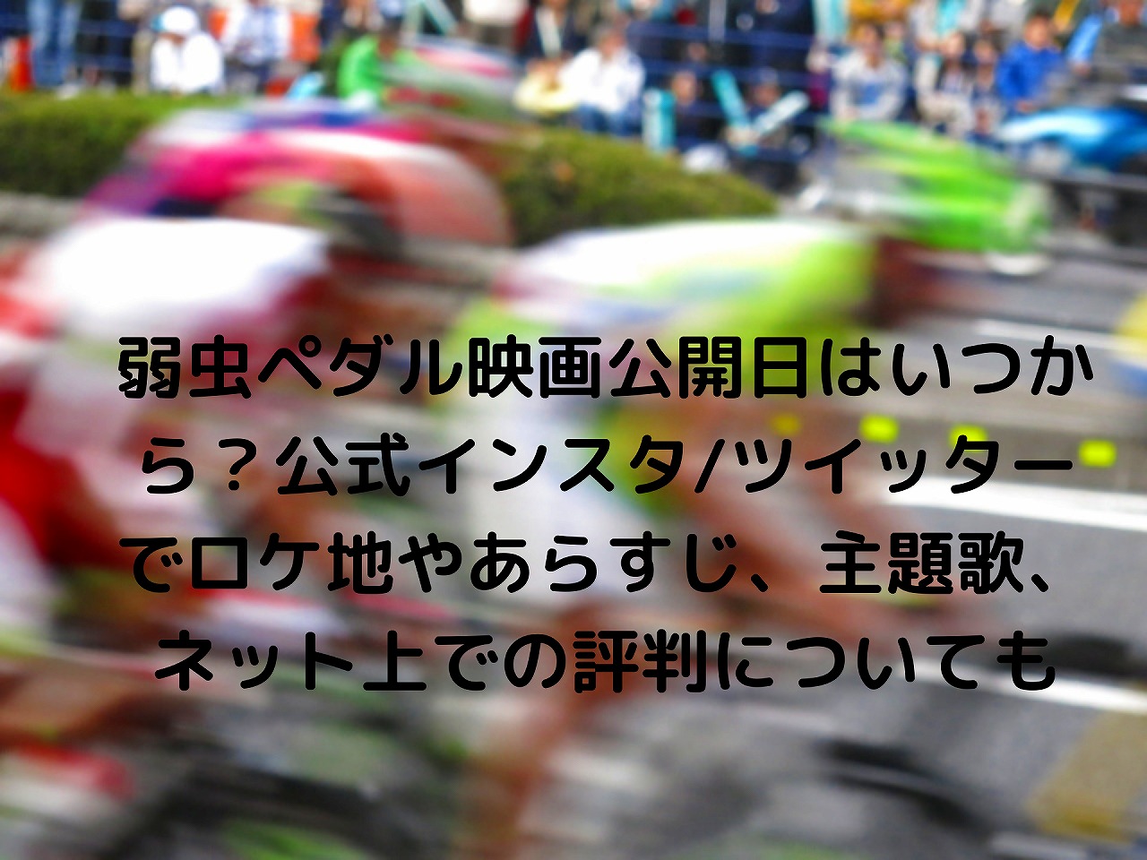 弱虫ペダル映画公開日はいつから 公式インスタ ツイッターでロケ地やあらすじ 主題歌 ネット上での評判についても Nakaseteの普通が一番むずかしい