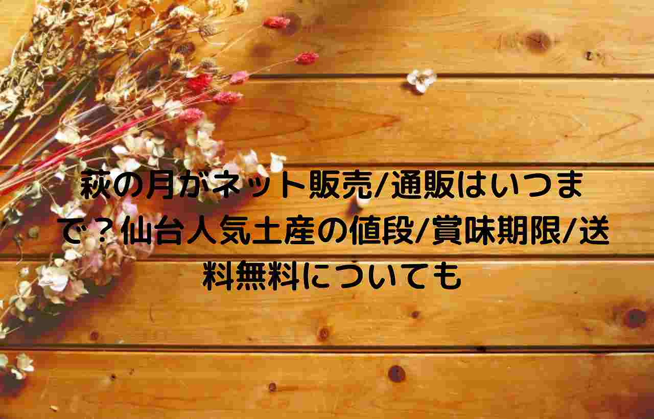 萩の月がネット販売 通販はいつまで 仙台人気土産の値段 賞味期限 送料無料についても Nakaseteの普通が一番むずかしい