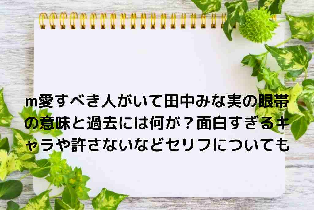 M愛すべき人がいて田中みな実の眼帯の意味と過去には何が 面白すぎるキャラや許さないなどセリフについても Nakaseteの普通が一番むずかしい