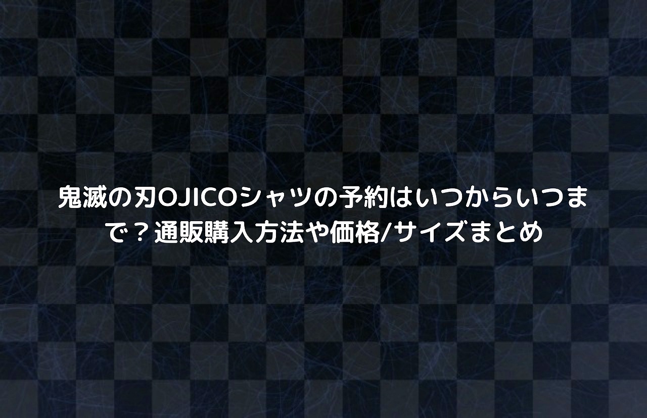 鬼滅の刃ojicoシャツの予約はいつからいつまで 通販購入方法や価格 サイズまとめ Nakaseteの普通が一番むずかしい