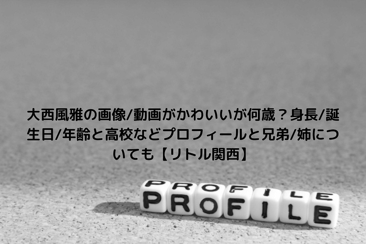 大西風雅の画像 動画がかわいいが何歳 身長 誕生日 年齢と高校などプロフィールと兄弟 姉についても リトル関西 Nakaseteの普通が一番むずかしい