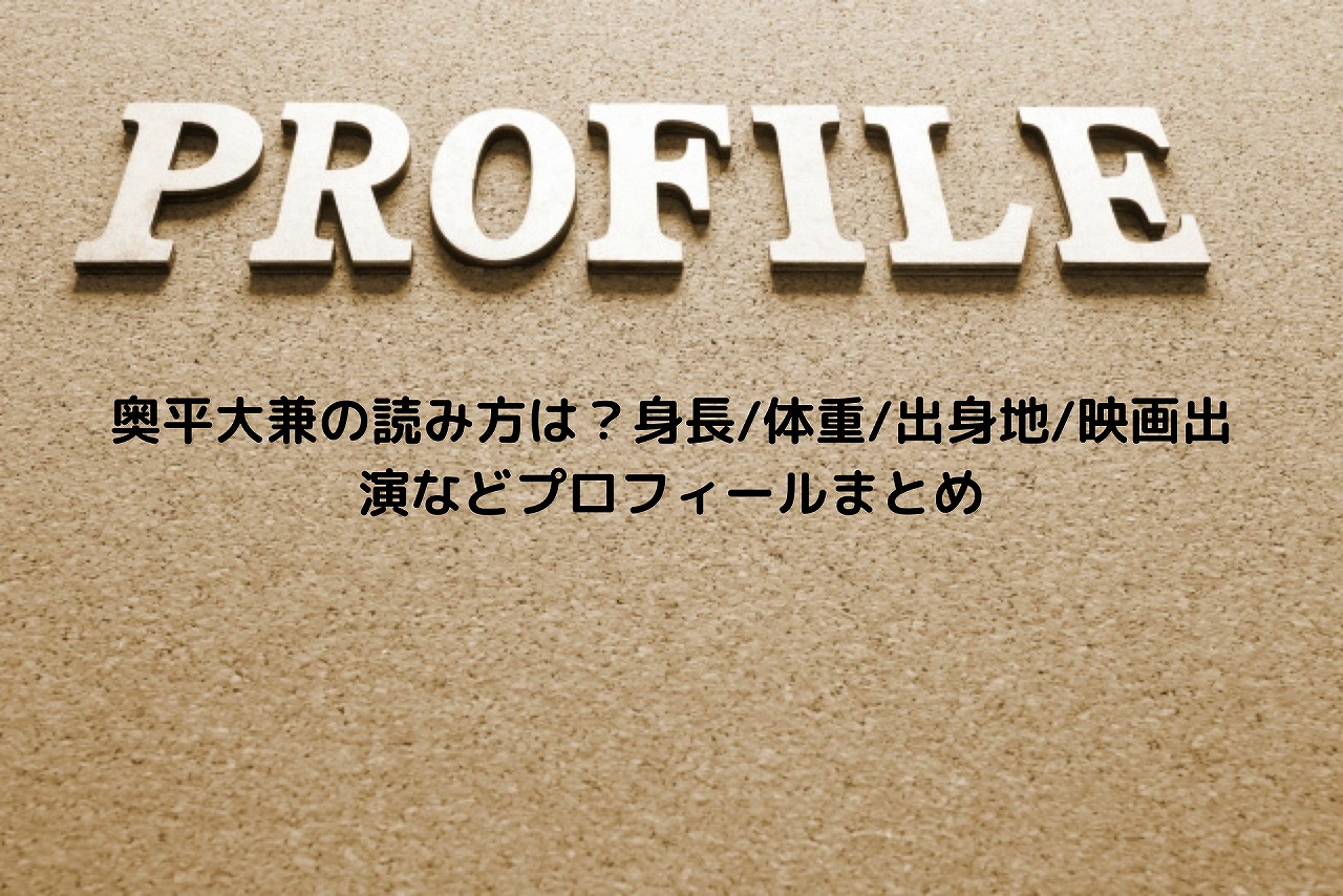 奥平大兼の読み方は 身長 体重 出身地 映画出演などプロフィールまとめ Nakaseteの普通が一番むずかしい