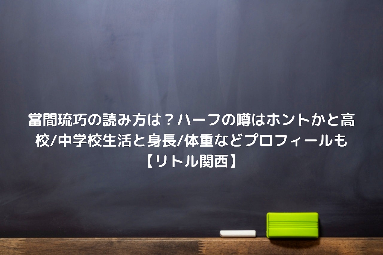 當間琉巧の読み方は ハーフの噂はホントかと高校 中学校生活と身長 体重などプロフィールも リトル関西 Nakaseteの普通が一番むずかしい