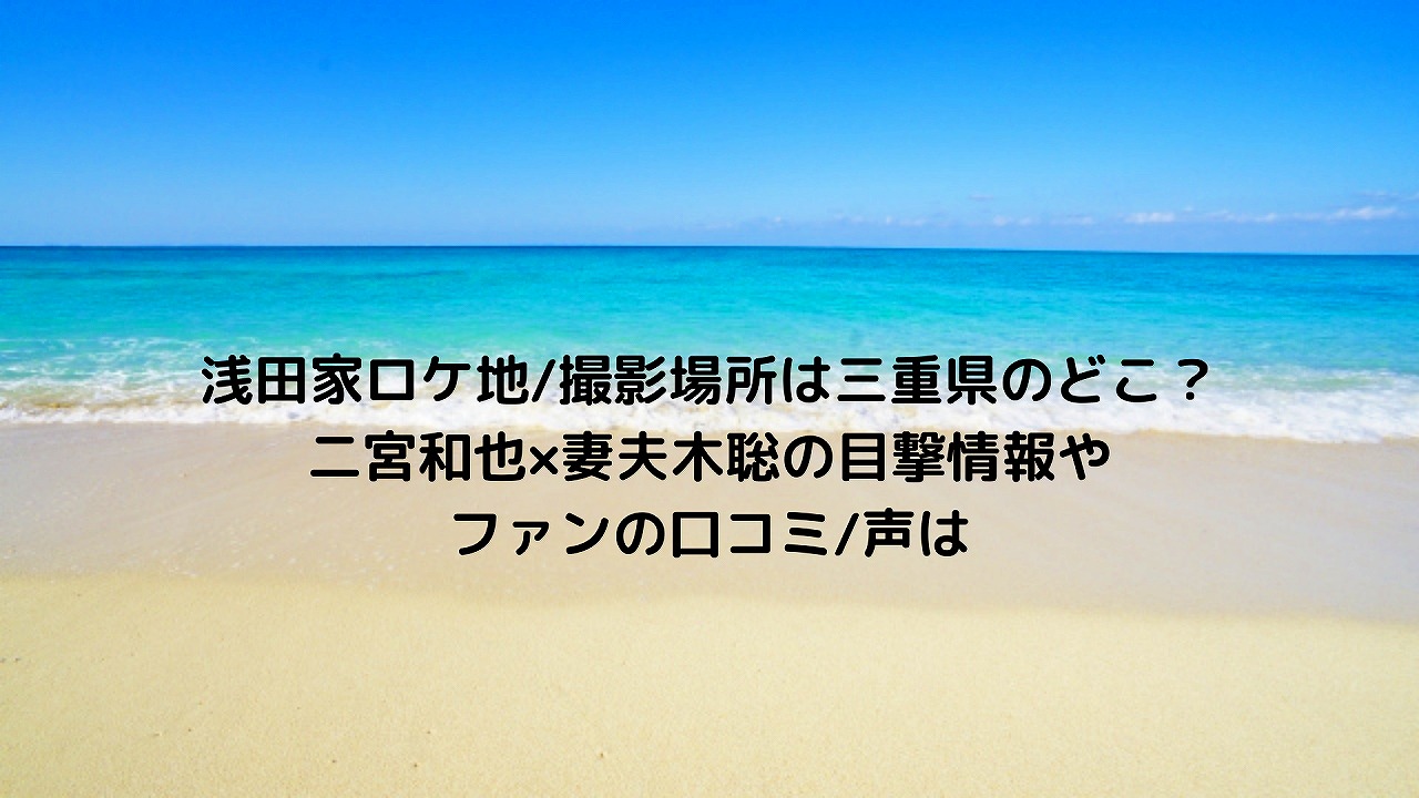 浅田家ロケ地 撮影場所は三重県のどこ 二宮和也 妻夫木聡の目撃情報やファンの口コミ 声は Nakaseteの普通が一番むずかしい