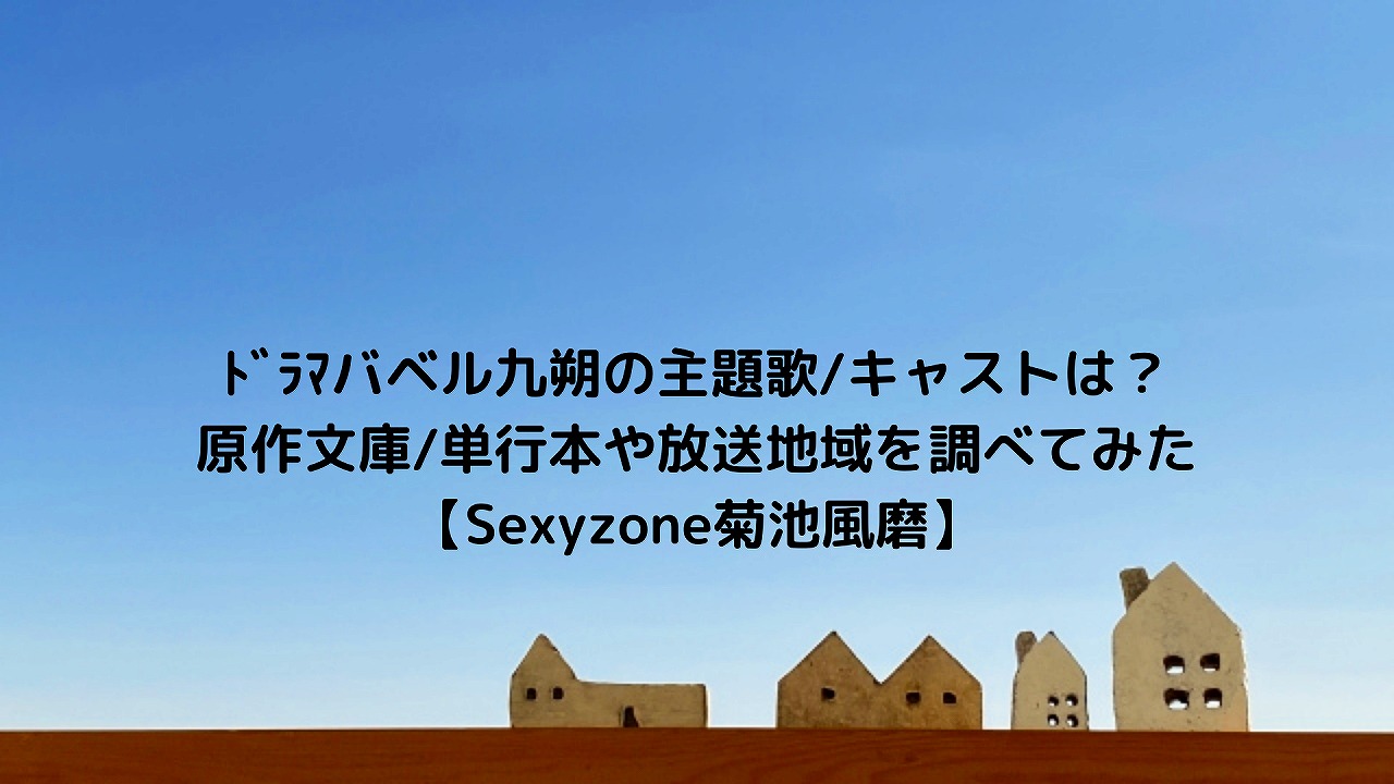 ﾄﾞﾗﾏバベル九朔の主題歌 キャストは 原作文庫 単行本や放送地域を調べてみた Sexyzone菊池風磨 Nakaseteの普通が一番むずかしい