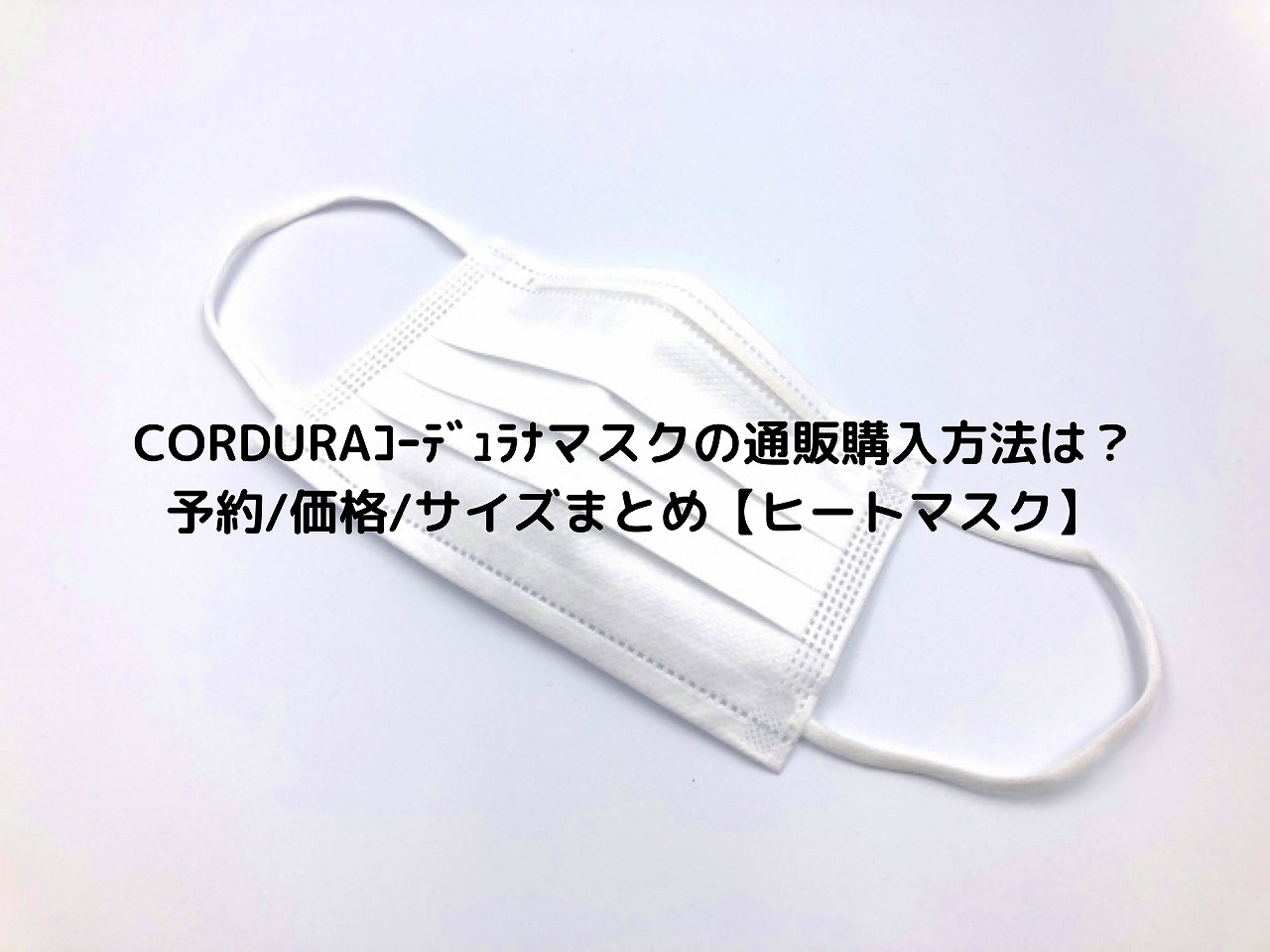 Corduraｺｰﾃﾞｭﾗﾅマスクの通販購入方法は 予約 価格 サイズまとめ ヒートマスク Nakaseteの普通が一番むずかしい