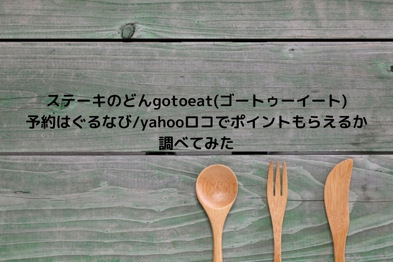 ステーキのどんgotoeat ゴートゥーイート 予約はぐるなび Yahooロコでポイントもらえるか調べてみた Nakaseteの普通が一番むずかしい