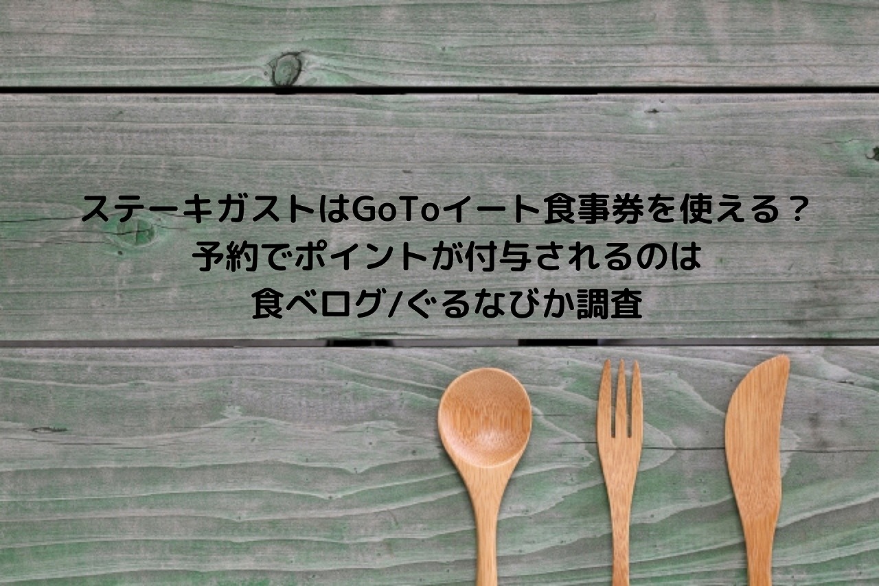 ステーキガストはgotoイート食事券を使える 予約でポイントが付与されるのは食べログ ぐるなびか調査 Nakaseteの普通が一番むずかしい