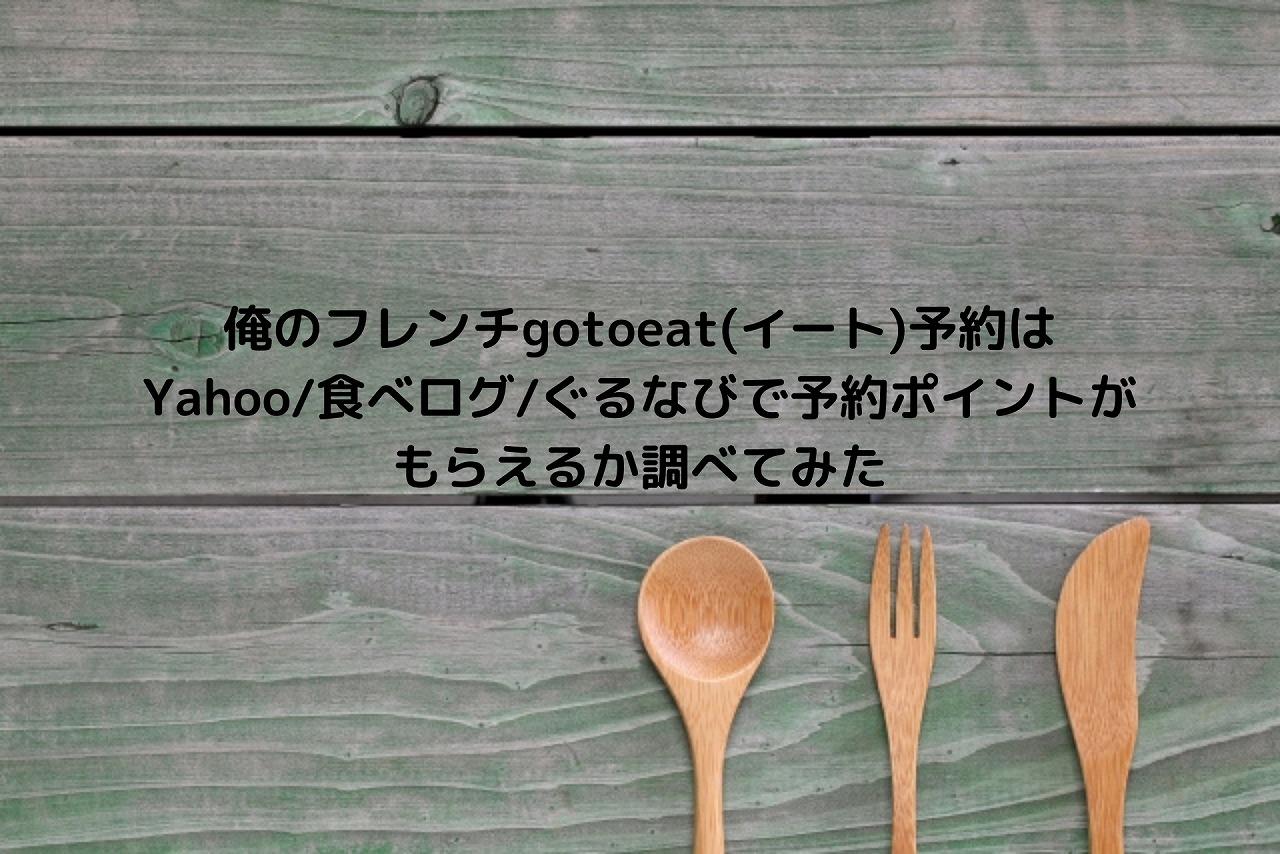 俺のフレンチgotoeat イート 予約はyahoo 食べログ ぐるなびで予約ポイントがもらえるか調べてみた Nakaseteの普通が一番むずかしい