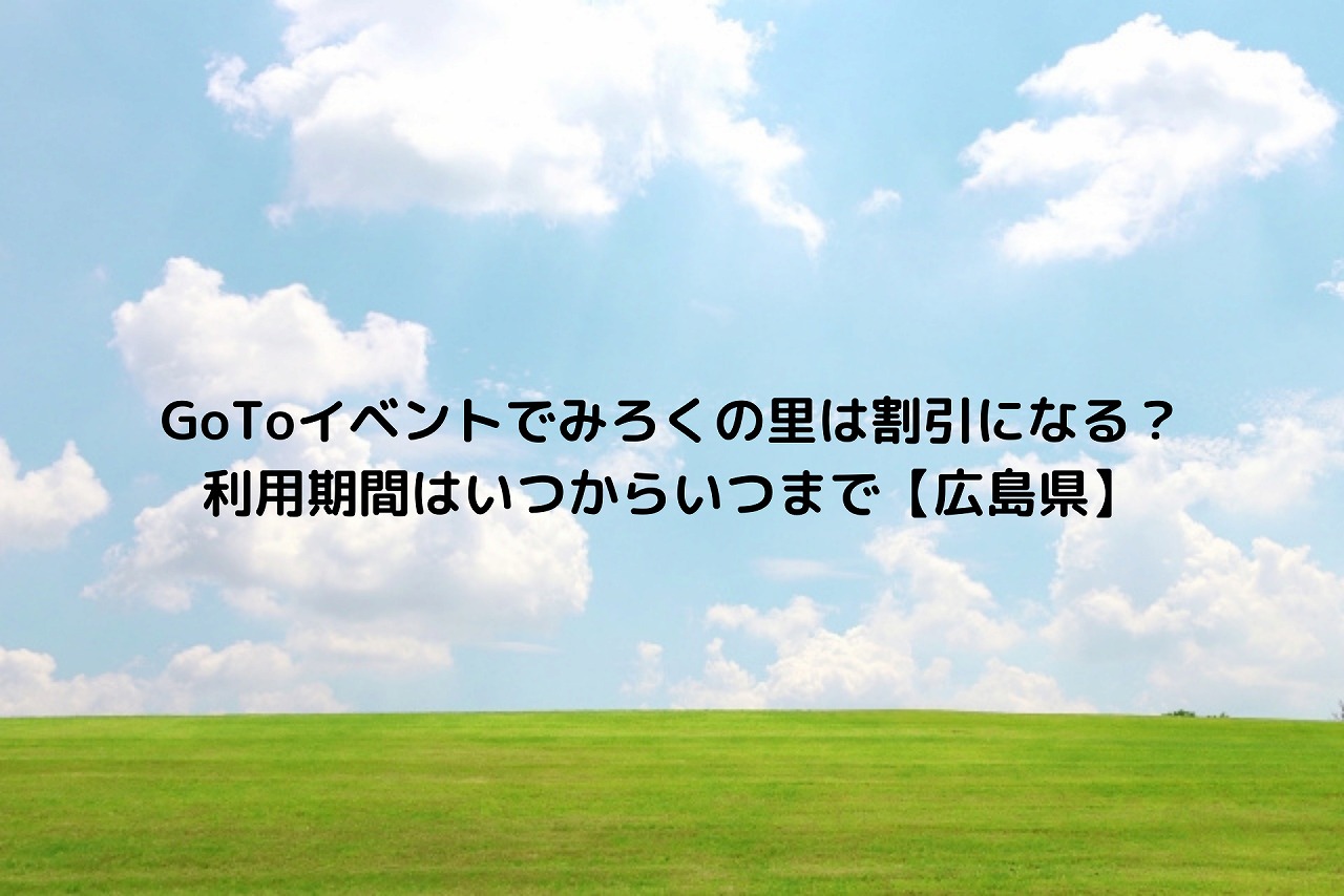 Gotoイベントでみろくの里は割引になる 利用期間はいつからいつまで 広島県 Nakaseteの普通が一番むずかしい