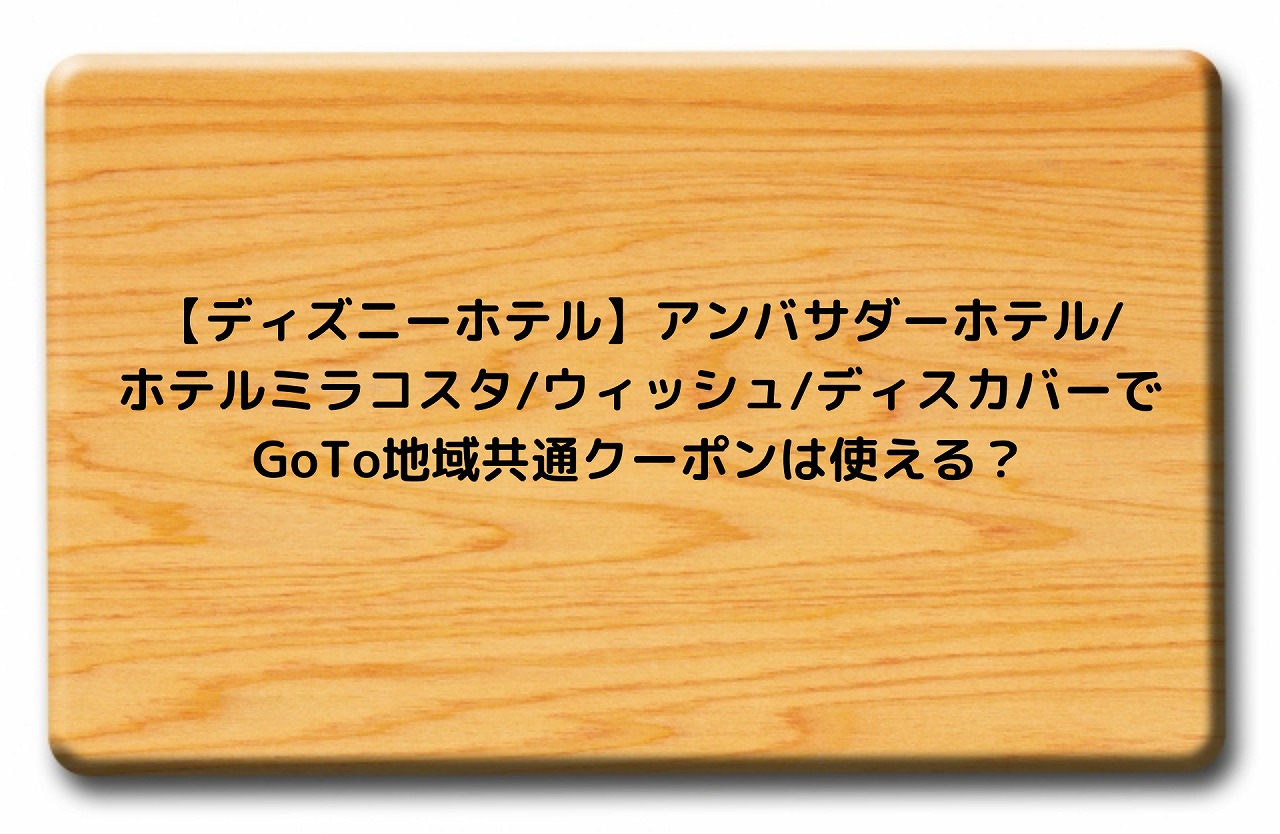 ディズニーホテル アンバサダーホテル ホテルミラコスタ ウィッシュ ディスカバーでgoto地域共通クーポンは使える Nakaseteの普通が一番むずかしい