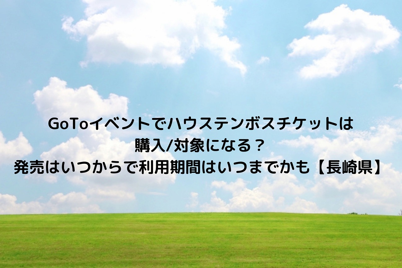 Gotoイベントでハウステンボスチケットは購入 対象になる 発売はいつからで利用期間はいつまでかも 長崎県 Nakaseteの普通が一番むずかしい