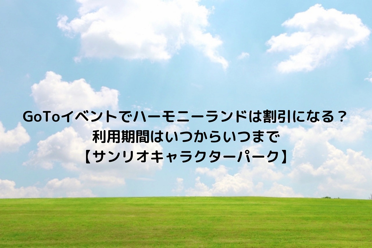 Gotoイベントでハーモニーランドは割引になる 利用期間はいつからいつまで サンリオキャラクターパーク Nakaseteの普通が一番むずかしい