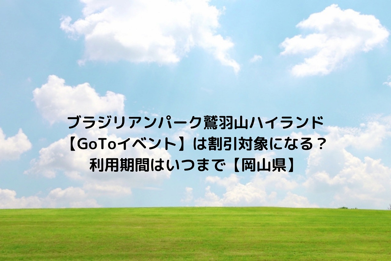 ブラジリアンパーク鷲羽山ハイランド Gotoイベント は割引対象になる 利用期間はいつまで 岡山県 Nakaseteの普通が一番むずかしい