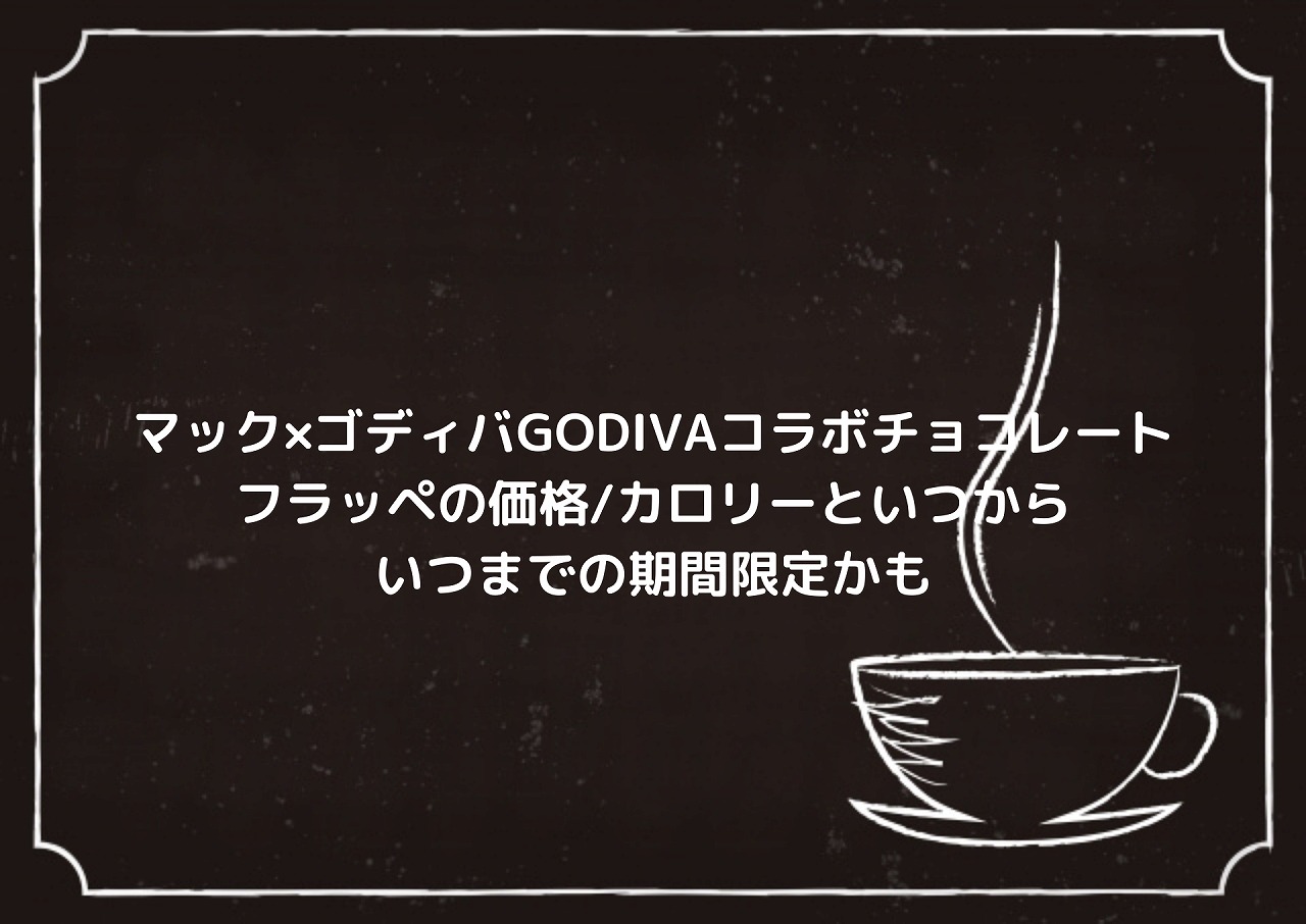 マック ゴディバgodivaコラボチョコレートフラッペの価格 カロリーといつからいつまでの期間限定かも Nakaseteの普通が一番むずかしい