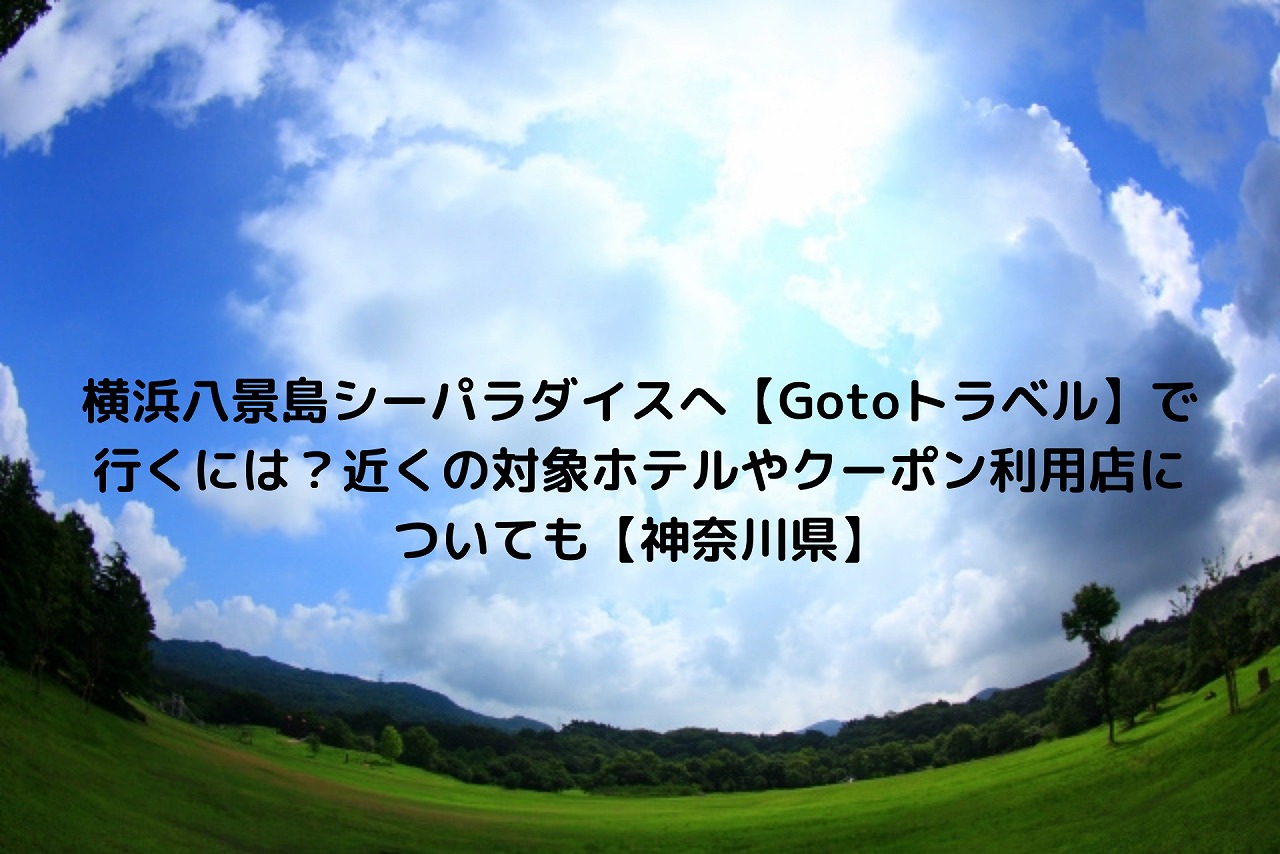 横浜八景島シーパラダイスへ Gotoトラベル で行くには 近くの対象ホテルやクーポン利用店についても 神奈川県 Nakaseteの普通が一番むずかしい