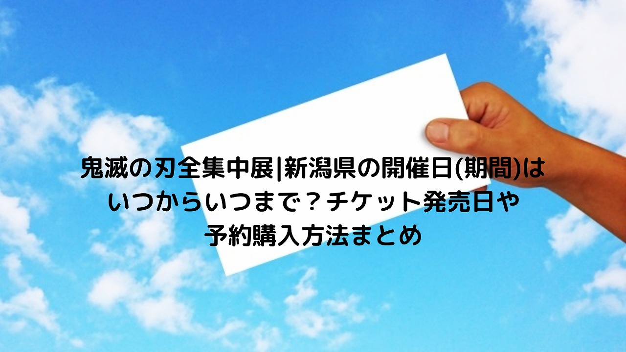 鬼滅の刃全集中展 新潟県の開催日 期間 はいつからいつまで チケット発売日や予約購入方法まとめ Nakaseteの普通が一番むずかしい