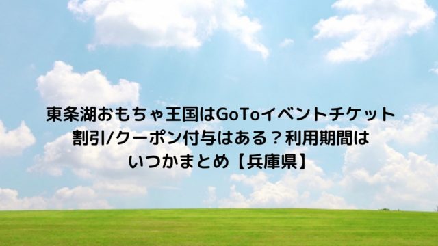 東条湖おもちゃ王国はgotoイベントチケット割引 クーポン付与はある 利用期間はいつかまとめ 兵庫県 Nakaseteの普通が一番むずかしい