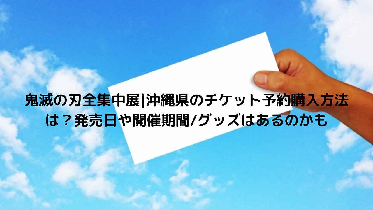 鬼滅の刃全集中展 沖縄県のチケット予約購入方法は 発売日や開催期間 グッズはあるのかも Nakaseteの普通が一番むずかしい